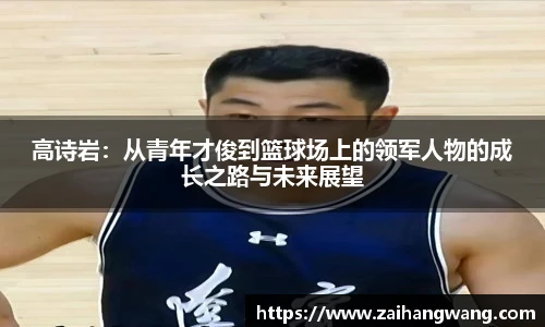 高诗岩：从青年才俊到篮球场上的领军人物的成长之路与未来展望